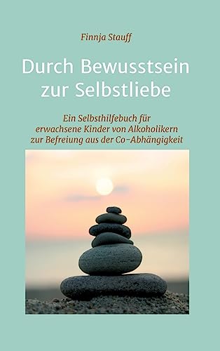 Durch Bewusstsein zur Selbstliebe: Ein Selbsthilfebuch für erwachsene Kinder von Alkoholikern zur Befreiung aus der Co-Abhängigkeit