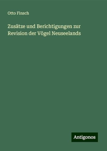 Zusätze und Berichtigungen zur Revision der Vögel Neuseelands von Antigonos Verlag