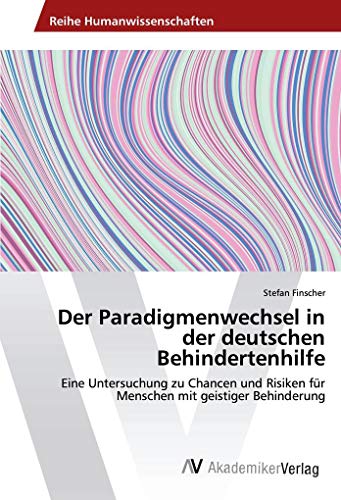 Der Paradigmenwechsel in der deutschen Behindertenhilfe: Eine Untersuchung zu Chancen und Risiken für Menschen mit geistiger Behinderung