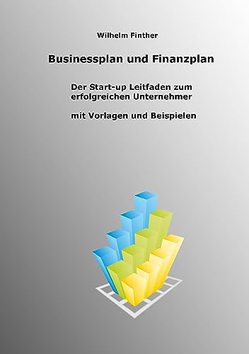 Businessplan und Finanzplan: Der Start-up Leitfaden zum erfolgreichen Unternehmer incl. Vorlagen und Beispiele von BoD – Books on Demand