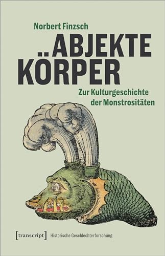 Abjekte Körper: Zur Kulturgeschichte der Monstrositäten (Historische Geschlechterforschung) von Transcript Verlag