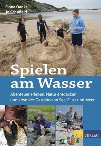 Spielen am Wasser: Abenteuer erleben, Natur entdecken und kreatives Gestalten an See, Fluss und Meer