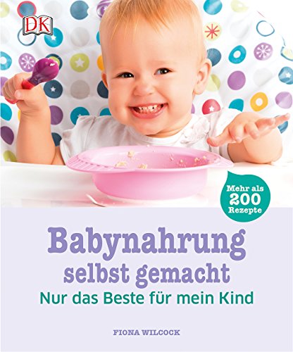 Babynahrung selbst gemacht: Nur das Beste für mein Kind. Mehr als 200 Rezepte