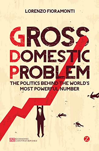 Gross Domestic Problem: The Politics Behind the World's Most Powerful Number (Economic Controversies)