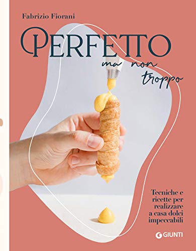 Perfetto ma non troppo. Tecniche e ricette per realizzare a casa dolci impeccabili von Giunti Editore