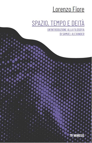 Spazio, tempo e deità. Un'introduzione alla filosofia di Samuel Alexander (Canone minore) von Mimesis