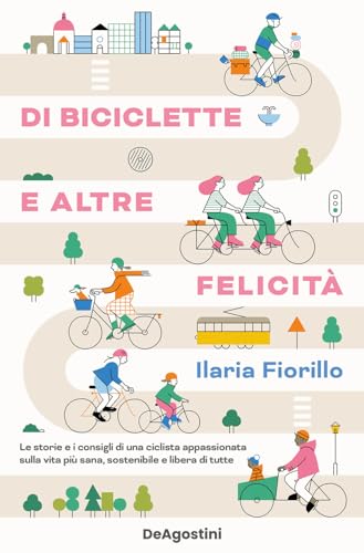 Di biciclette e altre felicità. Le storie e i consigli di una ciclista appassionata sulla vita più sana, sostenibile e libera di tutte von De Agostini