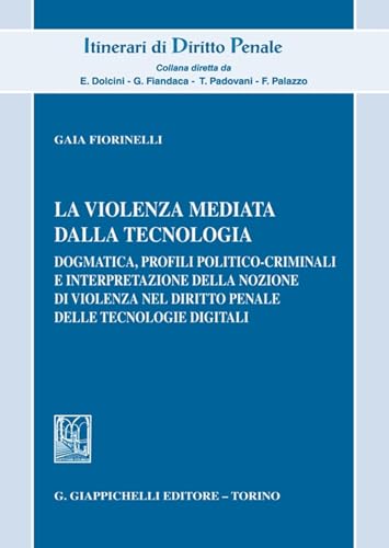 La violenza mediata dalla tecnologia. Dogmatica, profili politico-criminali e interpretazione della nozione di violenza nel diritto penale delle tecnologie digitali (Itinerari di diritto penale) von Giappichelli