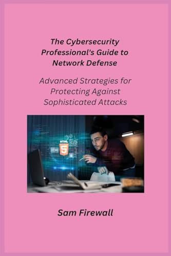 The Cybersecurity Professional's Guide to Network Defense: Advanced Strategies for Protecting Against Sophisticated Attacks The Cybersecurity Professional's Guide to Network Defense: Advanced Strategies for Protecting Against Sophisticated Attacks von Charles M Dominquez
