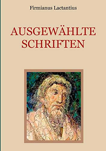 Ausgewählte Schriften: Von den Todesarten der Christenverfolger. Auszug aus den sieben Büchern religiöser Unterweisung. Vom Zorn Gottes. (Schätze der christlichen Literatur)