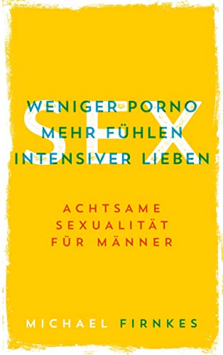 Sex: Weniger Porno, mehr fühlen, intensiver lieben: Achtsame Sexualität für Männer von Books on Demand GmbH