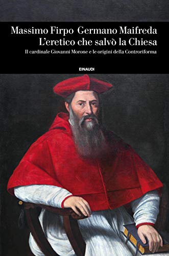 L'eretico che salvò la Chiesa. Il cardinale Giovanni Morone e le origini della Controriforma (Einaudi. Storia, Band 84) von Einaudi