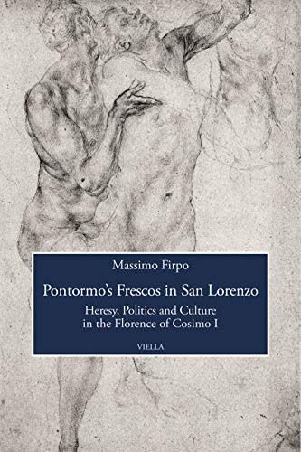 Pontormo's Frescos in San Lorenzo: Heresy, Politics and Culture in the Florence of Cosimo I (Viella History, Art and Humanities Collection, 9)