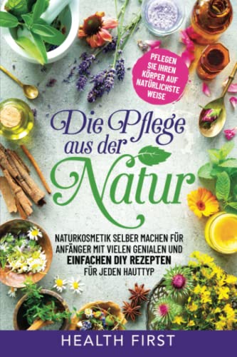 DIE PFLEGE AUS DER NATUR: Naturkosmetik selber machen für Anfänger mit vielen genialen und einfachen DIY Rezepten für jeden Hauttyp. Pflegen Sie ihren Körper auf natürlichste Weise. DIE PFLEGE AUS DER NATUR: Naturkosmetik selber machen für Anfänger mit vielen genialen und einfachen DIY Rezepten für jeden Hauttyp. Pflegen Sie ihren Körper auf natürlichste Weise.