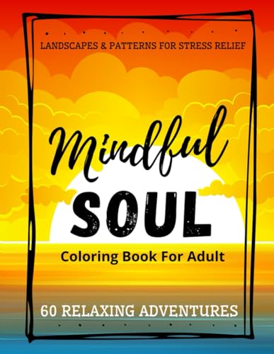 Mindful Soul Coloring Book For Adult - Landscapes & Patterns for Stress Relief: Escape Anxiety with Scenic Designs and Mindful Coloring - 60 Relaxing Adventures