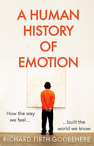 A Human History of Emotion: How the Way We Feel Built the World We Know