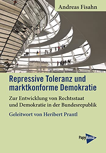 Repressive Toleranz und marktkonforme Demokratie: Zur Entwicklung von Rechtsstaat und Demokratie in der Bundesrepublik. Mit einem Geleitwort von Heribert Prantl von Papyrossa Verlags GmbH +