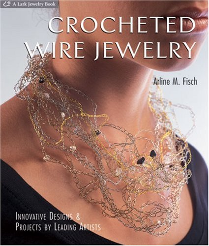 Crocheted Wire Jewelry: Innovative Designs & Projects by Leading Artists: Innovative Designs and Projects by Leading Artists