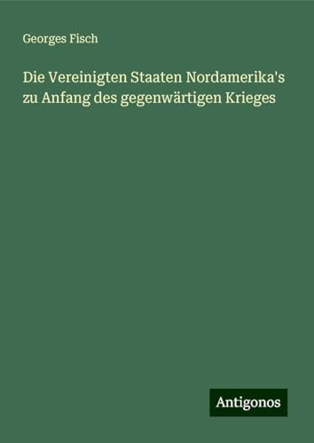 Die Vereinigten Staaten Nordamerika's zu Anfang des gegenwärtigen Krieges von Antigonos Verlag