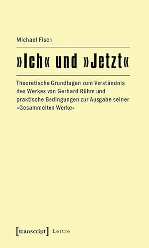 »Ich« und »Jetzt«: Theoretische Grundlagen zum Verständnis des Werkes von Gerhard Rühm und praktische Bedingungen zur Ausgabe seiner »Gesammelten Werke« (Lettre)