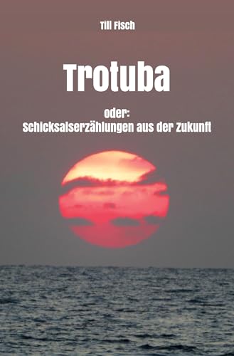 Trotuba oder: Schicksalserzählungen aus der Zukunft von Rediroma-Verlag