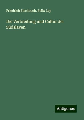 Die Verbreitung und Cultur der Südslaven von Antigonos Verlag