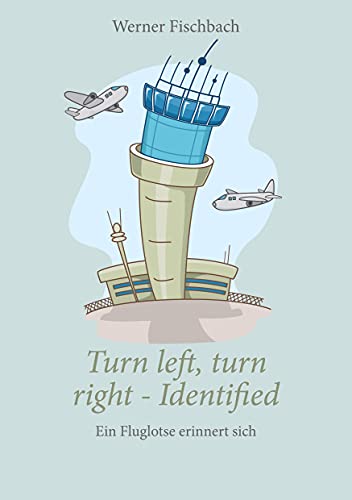 Turn left, turn right, identified - Ein Fluglotse erinnert sich: Ein Fluglotse erinnert sich Turn left, turn right, identified - Ein Fluglotse erinnert sich: Ein Fluglotse erinnert sich
