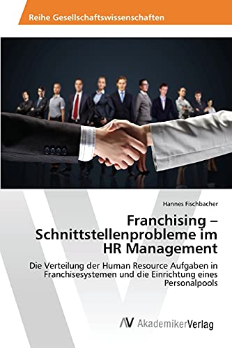 Franchising ¿ Schnittstellenprobleme im HR Management: Die Verteilung der Human Resource Aufgaben in Franchisesystemen und die Einrichtung eines Personalpools von AV Akademikerverlag
