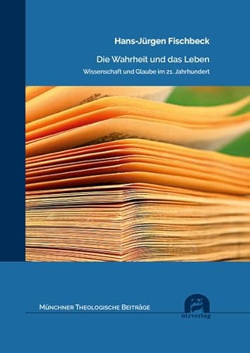 Die Wahrheit und das Leben: Wissenschaft und Glaube im 21. Jahrhundert (Münchner Theologische Beiträge)