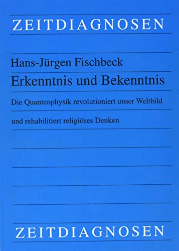 Erkenntnis und Bekenntnis: Die Quantenphysik revolutioniert unser Weltbild und rehabilitiert religiöses Denken von Lit Verlag