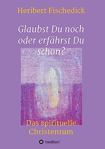 Glaubst Du noch oder erfährst Du schon?: Das spirituelle Christentum von tredition