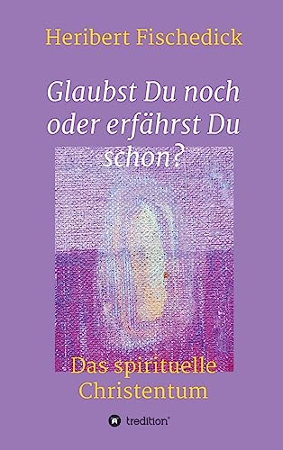Glaubst Du noch oder erfährst Du schon?: Das spirituelle Christentum von tredition