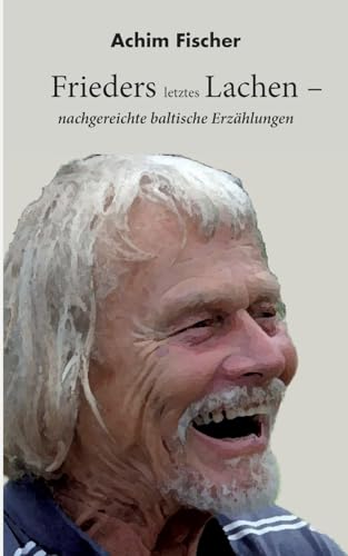 Frieders letztes Lachen: nachgereichte baltische Erzählungen