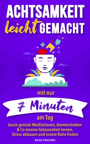 Achtsamkeit leicht gemacht: Mit nur 7 Minuten am Tag durch geniale Meditationen, Atemtechniken & Co eiserne Gelassenheit lernen, Stress abbauen und innere Ruhe finden Achtsamkeit leicht gemacht: Mit nur 7 Minuten am Tag durch geniale Meditationen, Atemtechniken & Co eiserne Gelassenheit lernen, Stress abbauen und innere Ruhe finden