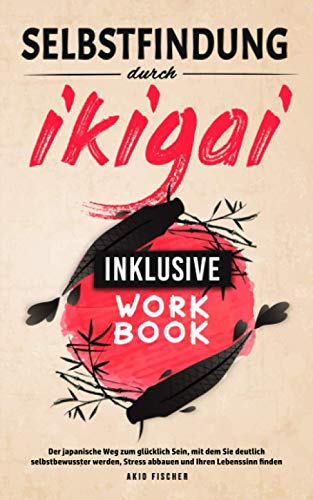Selbstfindung durch Ikigai: Der japanische Weg zum glücklich Sein, mit dem Sie deutlich selbstbewusster werden, Stress abbauen und Ihren Lebenssinn finden - Inklusive Workbook Selbstfindung durch Ikigai: Der japanische Weg zum glücklich Sein, mit dem Sie deutlich selbstbewusster werden, Stress abbauen und Ihren Lebenssinn finden - Inklusive Workbook