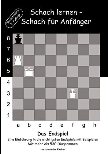 Schach lernen - Schach für Anfänger - Das Endspiel: Eine Einführung in die wichtigsten Endspiele mit Beispielen Schach lernen - Schach für Anfänger - Das Endspiel: Eine Einführung in die wichtigsten Endspiele mit Beispielen