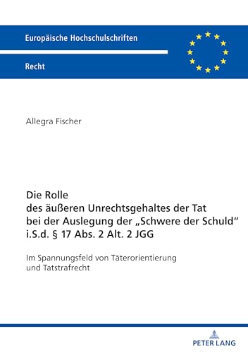 Die Rolle des äußeren Unrechtsgehaltes der Tat bei der Auslegung der Schwere der Schuld" i.S.d. § 17 Abs. 2 Alt 2 JGG": Im Spannungsfeld von ... Hochschulschriften Recht, Band 6799) von Peter Lang