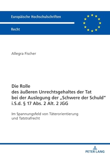 Die Rolle des äußeren Unrechtsgehaltes der Tat bei der Auslegung der Schwere der Schuld" i.S.d. § 17 Abs. 2 Alt 2 JGG": Im Spannungsfeld von ... Hochschulschriften Recht, Band 6799)