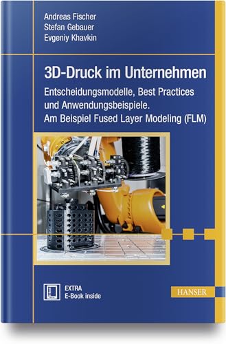 3D-Druck im Unternehmen: Entscheidungsmodelle, Best Practices und Anwendungsbeispiele. Am Beispiel Fused Layer Modeling (FLM) von HANSER FACHBUCHVERLAG