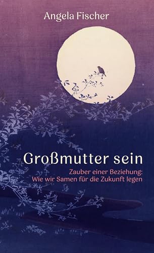 Großmutter sein: Zauber einer Beziehung: Wie wir Samen für die Zukunft legen