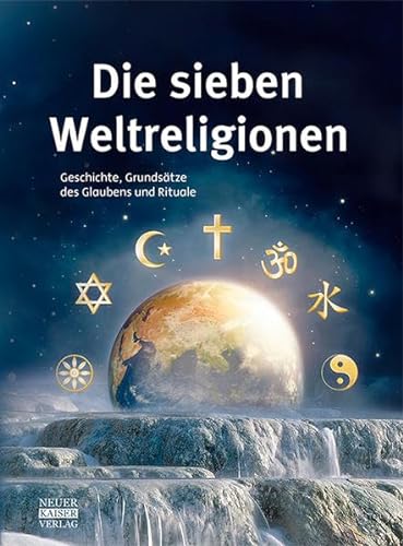Die sieben Weltreligionen: Geschichte, Grundsätze des Glaubens und Rituale