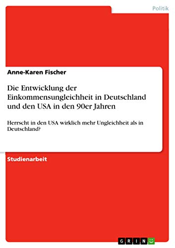 Die Entwicklung der Einkommensungleichheit in Deutschland und den USA in den 90er Jahren: Herrscht in den USA wirklich mehr Ungleichheit als in Deutschland? von Grin Verlag