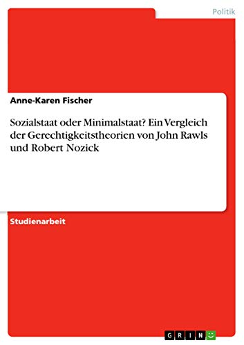 Sozialstaat oder Minimalstaat? Ein Vergleich der Gerechtigkeitstheorien von John Rawls und Robert Nozick von Grin Verlag