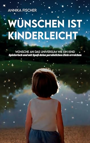 Wünschen ist kinderleicht: Wünsche an das Universum wie ein Kind. Spielerisch und mit Spaß deine persönlichen Ziele erreichen von Book on Demand