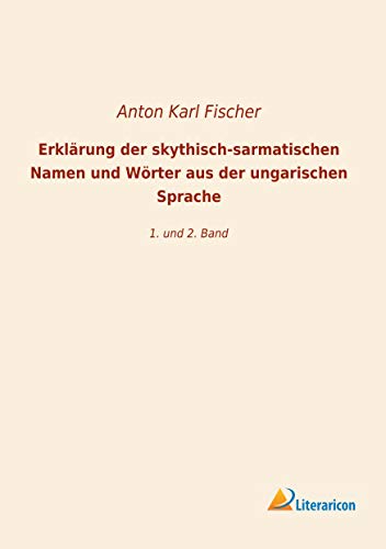 Erklärung der skythisch-sarmatischen Namen und Wörter aus der ungarischen Sprache: 1. und 2. Band