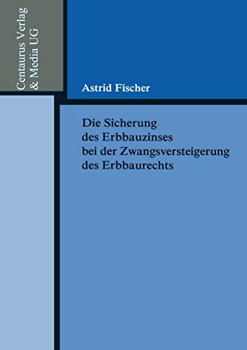 Die Sicherung des Erbbauzinses bei der Zwangsversteigerung des Erbbaurechts (Reihe Rechtswissenschaft) von Centaurus Verlag & Media