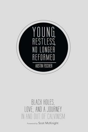 Young, Restless, No Longer Reformed: Black Holes, Love, and a Journey in and Out of Calvinism Young, Restless, No Longer Reformed: Black Holes, Love, and a Journey in and Out of Calvinism