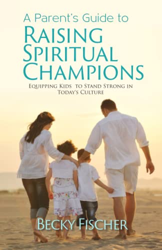 A Parent's Guide to Raising Spiritual Champions: Equipping Kids to Stand Strong in Today’s Culture