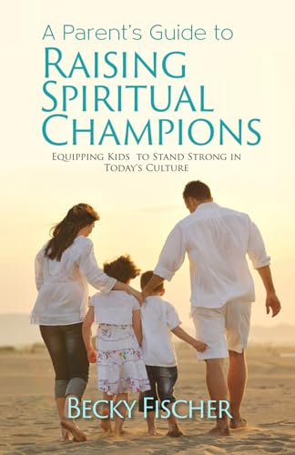 A Parent's Guide to Raising Spiritual Champions: Equipping Kids to Stand Strong in Today’s Culture