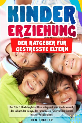 KINDERERZIEHUNG DER RATGEBER FÜR GESTRESSTE ELTERN: Das 3 in 1 Buch begleitet Dich entspannt vom Kinderwunsch, der Geburt des Babys, der turbulenten Pubertät des Teenies bis zur Volljährigkeit.